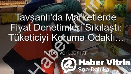 Tavşanlı Marketlerinde Fiyat Denetimleri Sıklaşıyor: Tüketiciyi Koruma Odaklı Adımlar