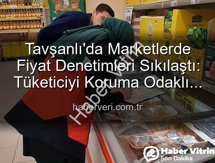 Tavşanlı market fiyat - Tavşanlı Marketlerinde Fiyat Denetimleri Sıklaşıyor: Tüketiciyi Koruma Odaklı Adımlar