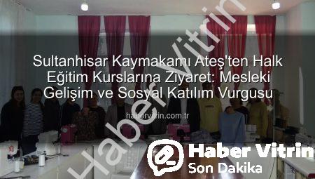 Sultanhisar Kaymakamı Ateş’ten Halk Eğitim Kurslarına Ziyaret: Mesleki Gelişim ve Sosyal Katılım Vurgusu