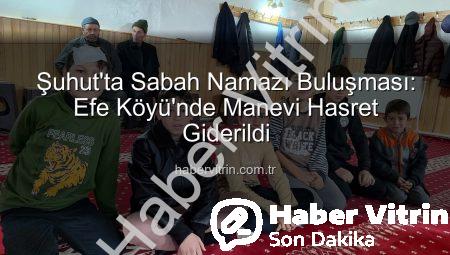 Şuhut’ta Sabah Namazı Buluşması: Efe Köyü’nde Manevi Hasret Giderildi