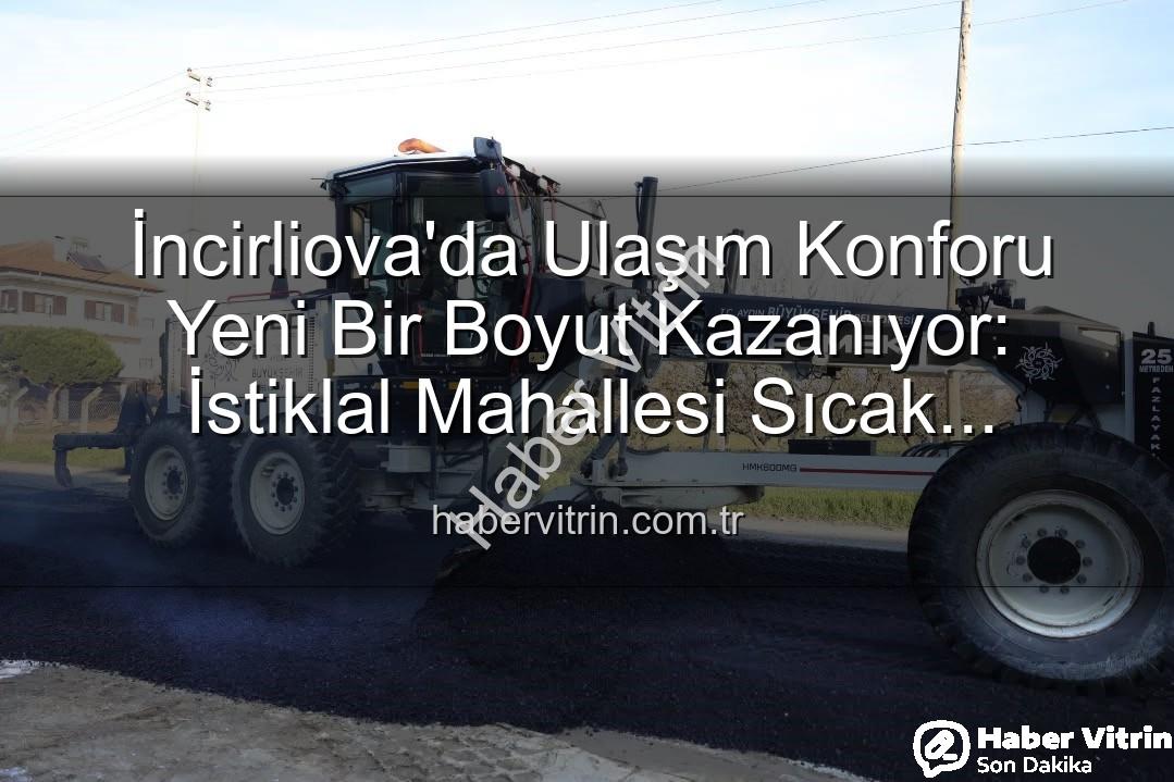 İncirliova sıcak asfalt - İncirliova'da Ulaşım Konforu Yeni Bir Boyut Kazanıyor: İstiklal Mahallesi Sıcak Asfaltla Buluştu