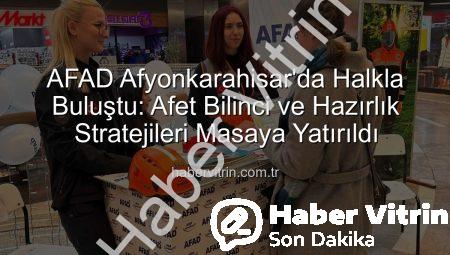 AFAD Afyonkarahisar’da Halkla Buluştu: Afet Bilinci ve Hazırlık Stratejileri Masaya Yatırıldı