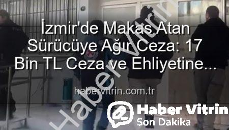 İzmir’de Makas Atan Sürücüye Ağır Ceza: 17 Bin TL Ceza ve Ehliyetine El Konuldu!