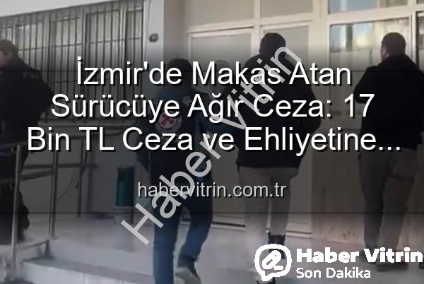makas atan sürücü - İzmir'de Makas Atan Sürücüye Ağır Ceza: 17 Bin TL Ceza ve Ehliyetine El Konuldu!