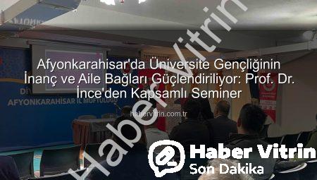 Afyonkarahisar’da Üniversite Gençliğinin İnanç ve Aile Bağları Güçlendiriliyor: Prof. Dr. İnce’den Kapsamlı Seminer