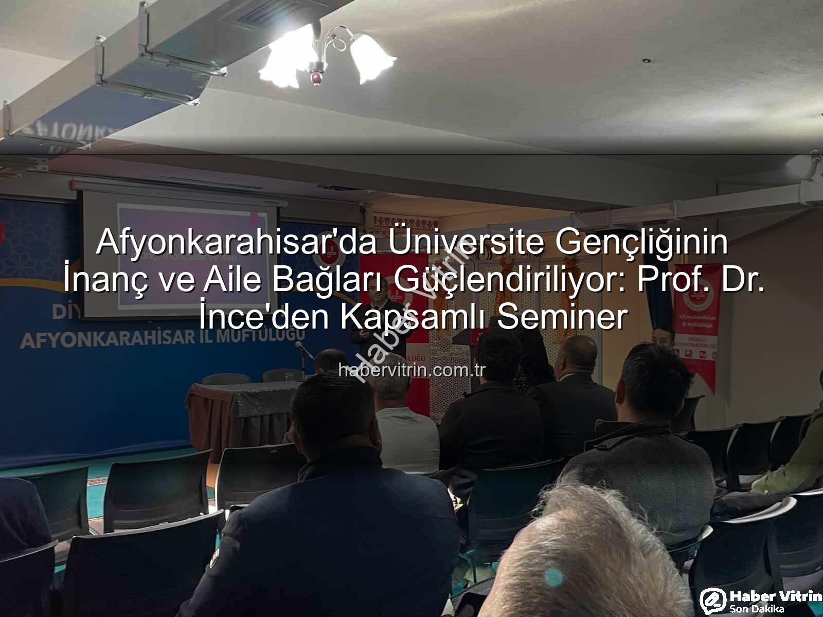 üniversite gençliğinde inanç ve aile - Afyonkarahisar'da Üniversite Gençliğinin İnanç ve Aile Bağları Güçlendiriliyor: Prof. Dr. İnce'den Kapsamlı Seminer