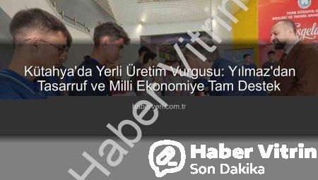 Kütahya’da Yerli Üretim ve Tasarruf Bilinci Vurgusu: Mustafa Yılmaz’dan Önemli Açıklamalar