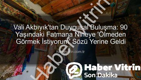 Vali Akbıyık’tan Duygusal Buluşma: 90 Yaşındaki Fatmana Nineye ‘Ölmeden Görmek İstiyorum’ Sözü Yerine Geldi