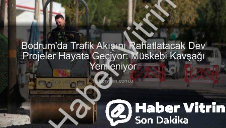 Bodrum’da Trafik Akışını Rahatlatacak Dev Projeler Hayata Geçiyor: Müskebi Kavşağı Yenileniyor