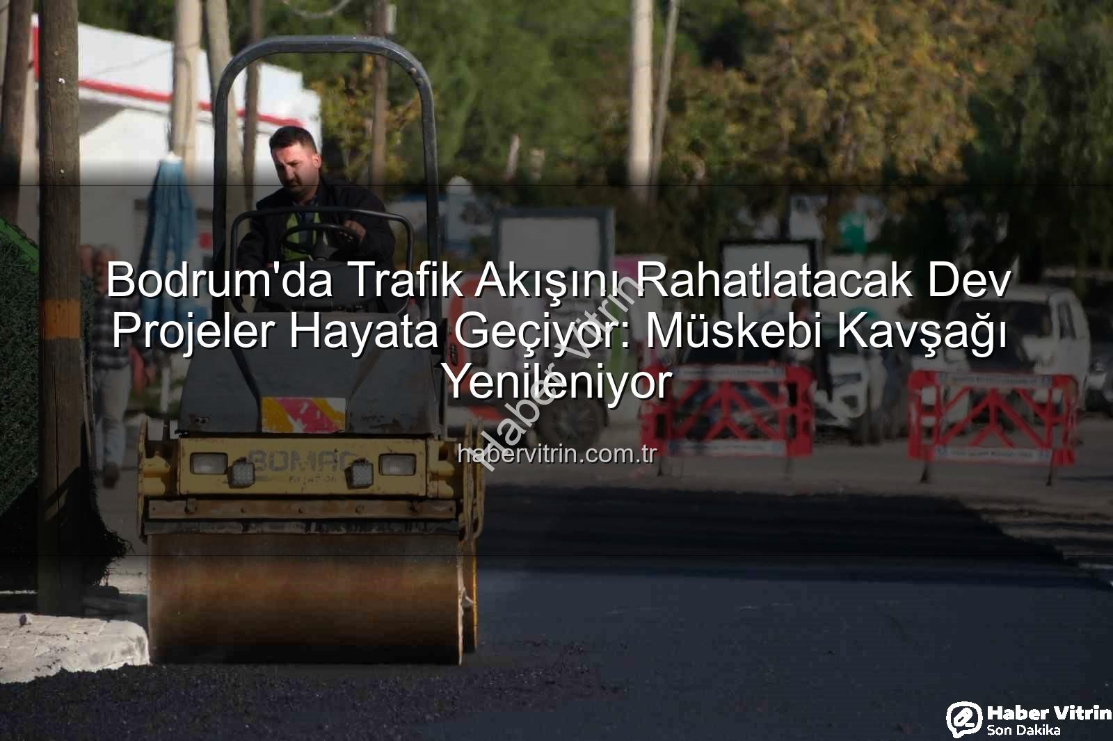 Bodrum trafik projeleri - Bodrum'da Trafik Akışını Rahatlatacak Dev Projeler Hayata Geçiyor: Müskebi Kavşağı Yenileniyor