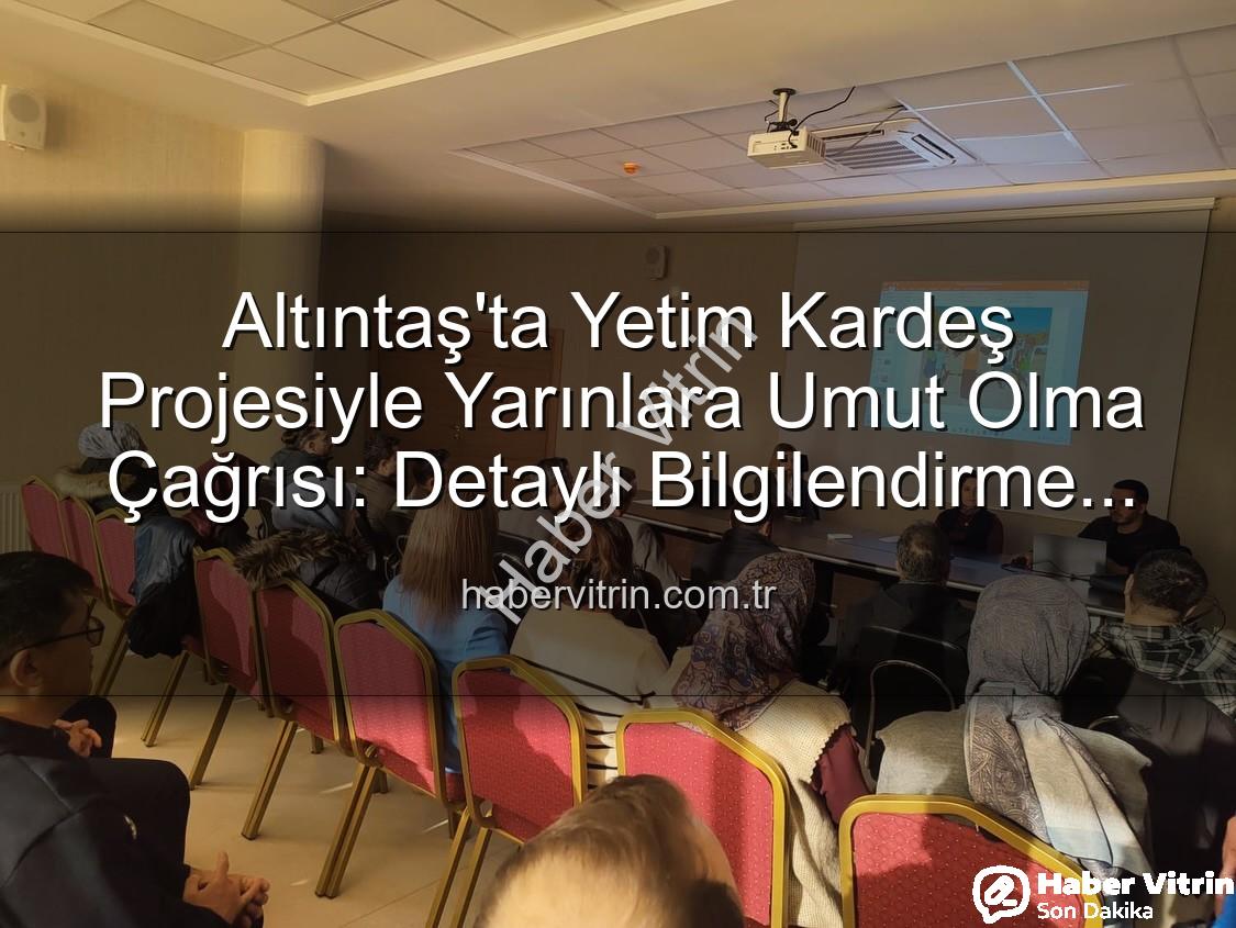 Yetim Kardeş Projesi - Altıntaş'ta Yetim Kardeş Projesiyle Yarınlara Umut Olma Çağrısı: Detaylı Bilgilendirme Toplantısı Yapıldı