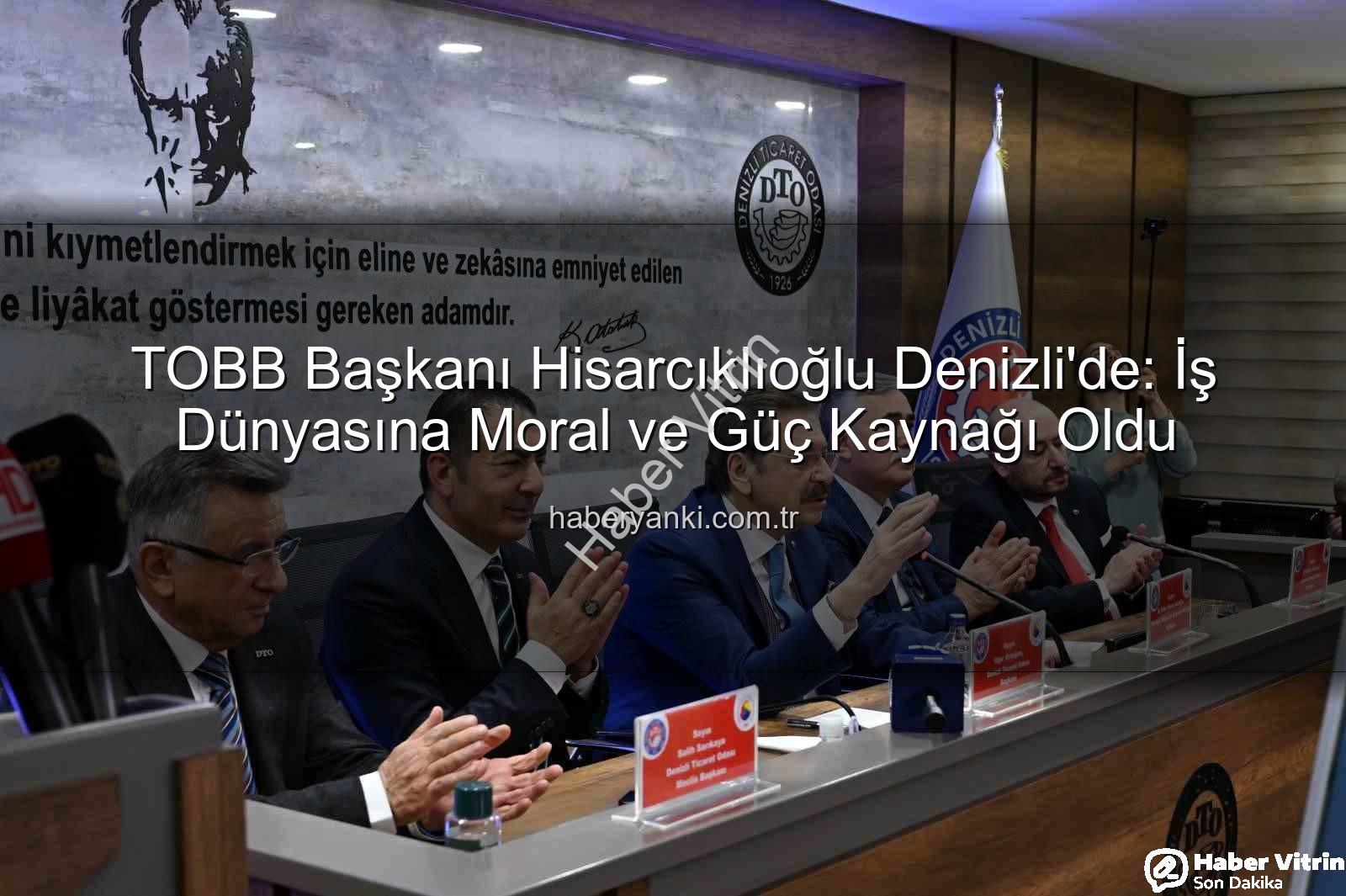 TOBB Başkanı Hisarcıklıoğlu Denizli'de: Erdoğan'dan 'Moral ve Güç Kaynağı' Açıklaması