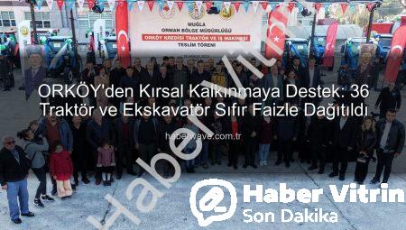 ORKÖY’den Kırsal Kalkınmaya Can Suyu: Sıfır Faizli 36 Traktör ve İş Makinesi Hak Sahiplerine Teslim Edildi