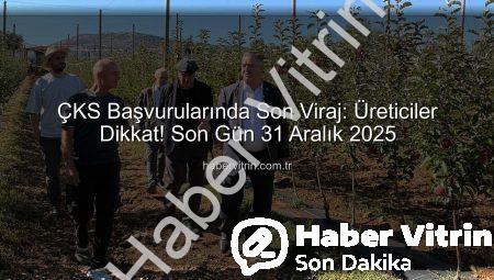 ÇKS Başvurularında Son Viraj: Üreticiler Dikkat! Son Gün 31 Aralık 2025
