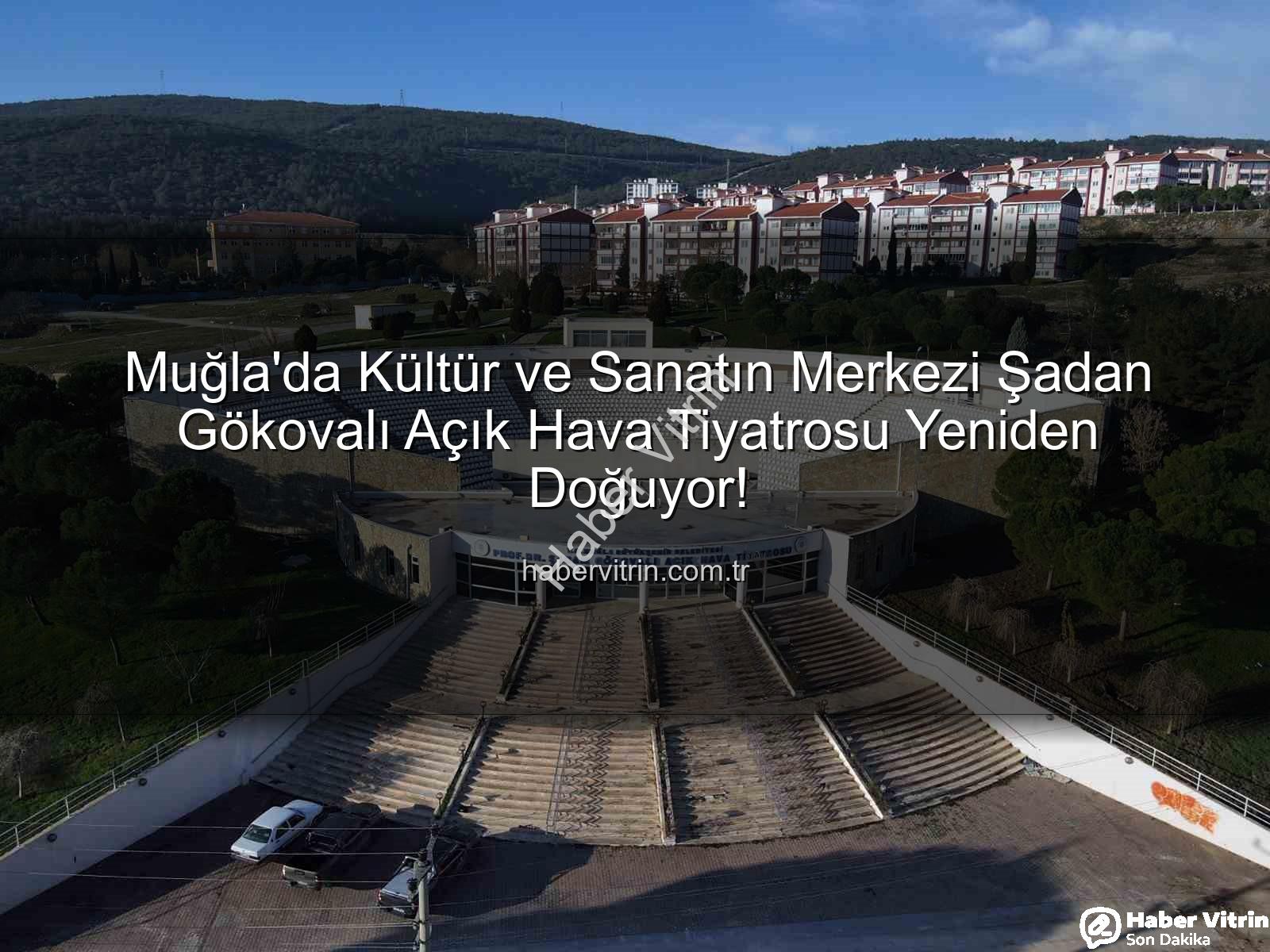 Şadan Gökovalı Açık Hava Tiyatrosu - Muğla'da Kültür ve Sanatın Merkezi Şadan Gökovalı Açık Hava Tiyatrosu Yeniden Doğuyor!
