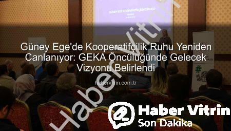 Güney Ege’de Kooperatifçilik Ruhu Yeniden Canlanıyor: GEKA Öncülüğünde Gelecek Vizyonu Belirlendi