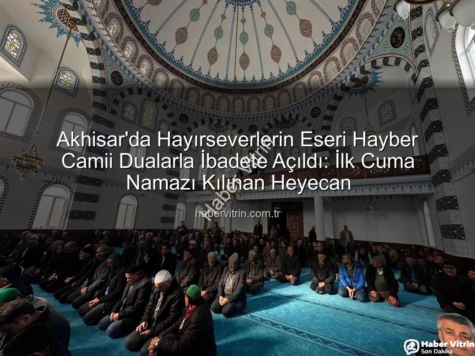 Hayber Camii - Akhisar'da Hayırseverlerin Eseri Hayber Camii Dualarla İbadete Açıldı: İlk Cuma Namazı Kılınan Heyecan