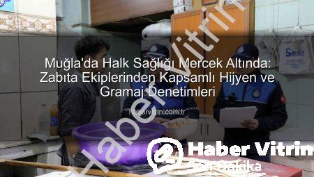 Muğla’da Halk Sağlığı Mercek Altında: Zabıta Ekiplerinden Kapsamlı Hijyen ve Gramaj Denetimleri