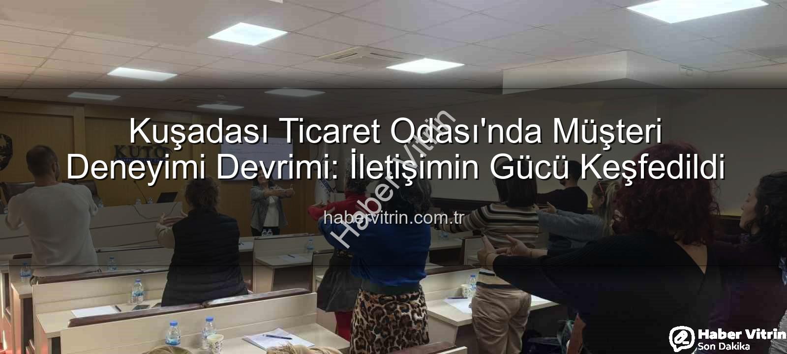 müşteri deneyimi - Kuşadası Ticaret Odası'nda Müşteri Deneyimi Devrimi: İletişimin Gücü Keşfedildi