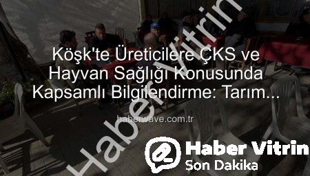 Köşk’te Üreticilere ÇKS ve Hayvan Sağlığı Konusunda Kapsamlı Bilgilendirme: Tarım Sahada Buluşmaları Devam Ediyor