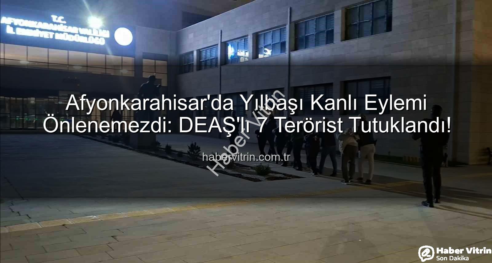 DEAŞ terör örgütü - Afyonkarahisar'da Yılbaşı Kanlı Eylemi Önlenemezdi: DEAŞ'lı 7 Terörist Tutuklandı!