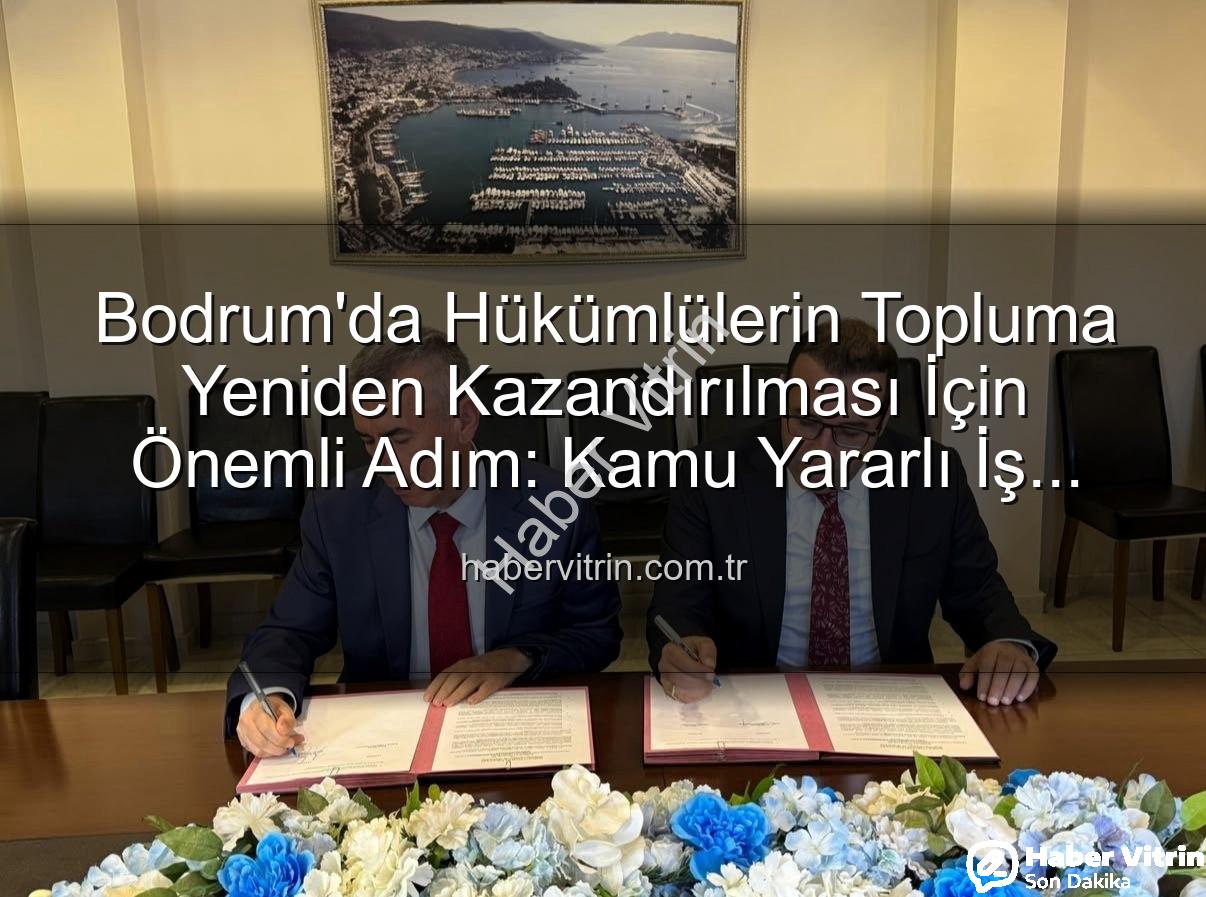 kamu yararlı iş - Bodrum'da Hükümlülerin Topluma Yeniden Kazandırılması İçin Önemli Adım: Kamu Yararlı İş Protokolü İmzalandı