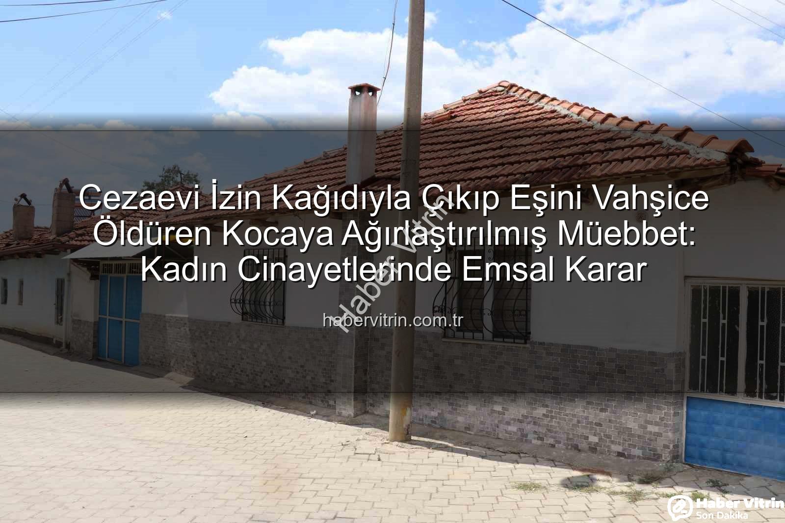kadın cinayetlerinde emsal karar - Cezaevi İzin Kağıdıyla Çıkıp Eşini Vahşice Öldüren Kocaya Ağırlaştırılmış Müebbet: Kadın Cinayetlerinde Emsal Karar