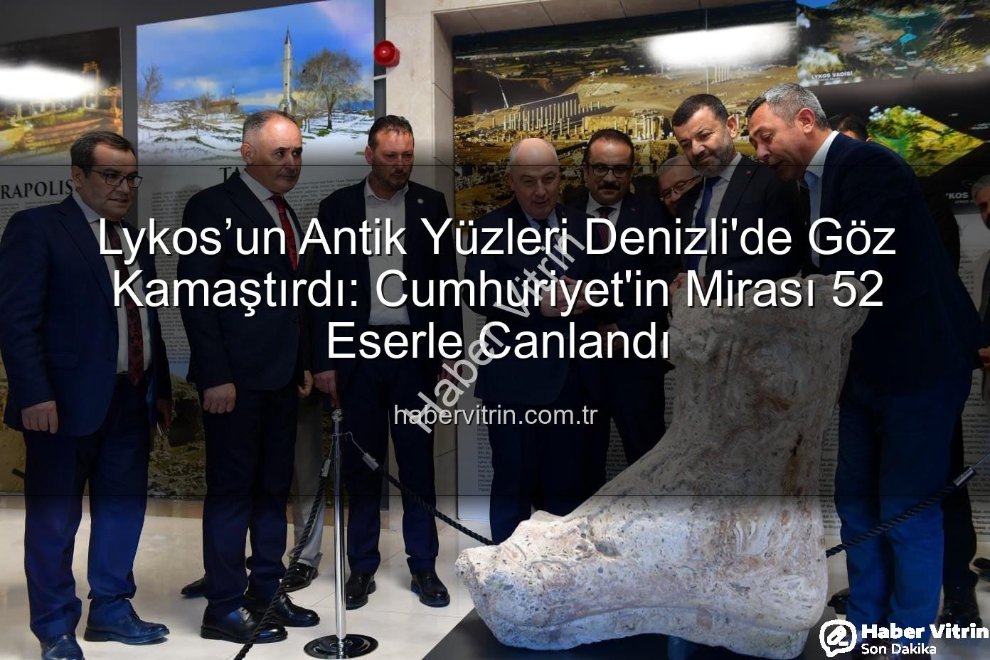 Lykos'un Antik Yüzleri - Lykos’un Antik Yüzleri Denizli'de Göz Kamaştırdı: Cumhuriyet'in Mirası 52 Eserle Canlandı