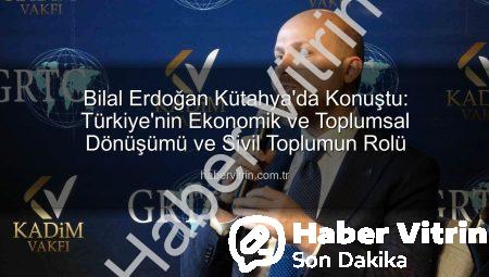 Bilal Erdoğan Kütahya’da Konuştu: Türkiye’nin Ekonomik ve Toplumsal Dönüşümü ve Sivil Toplumun Rolü